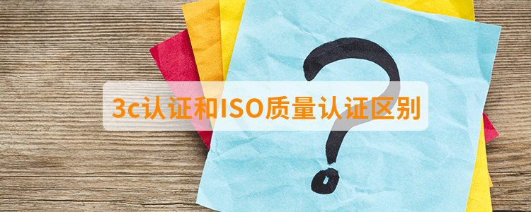 3c認(rèn)證和ISO質(zhì)量認(rèn)證區(qū)別？